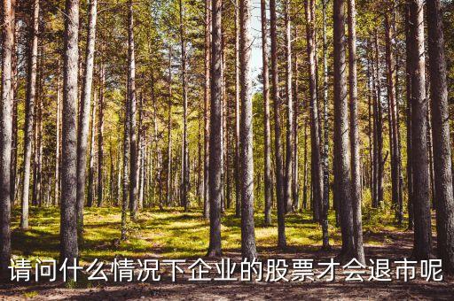 请问什么情况下企业的股票才会退市呢