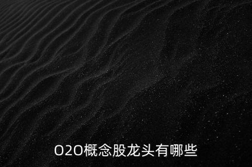 拼多多的股票龙头股是什么，O2O概念股龙头有哪些