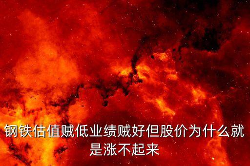 钢铁估值贼低业绩贼好但股价为什么就是涨不起来