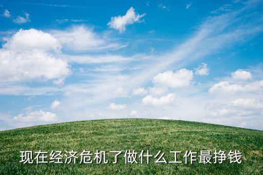 现在经济危机了做什么工作最挣钱