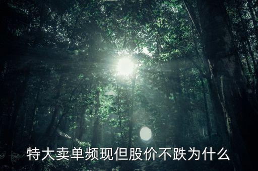 特大卖单频现但股价不跌为什么