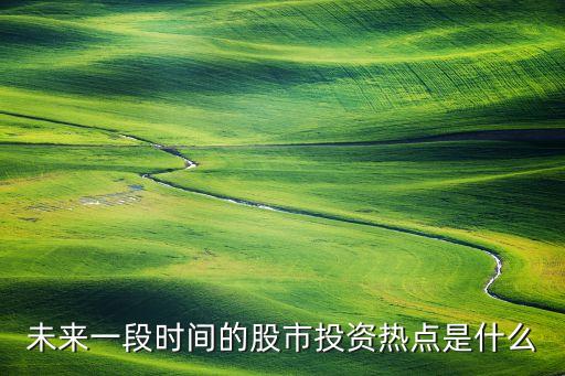未来一段时间的股市投资热点是什么