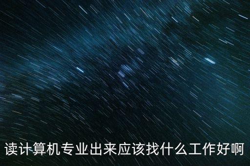 读计算机专业出来应该找什么工作好啊