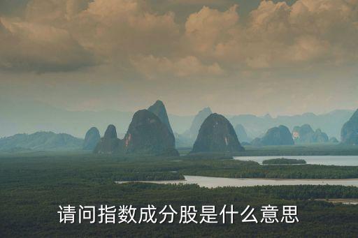 请问指数成分股是什么意思