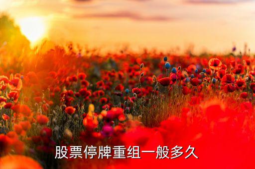 股票停牌重组一般多久