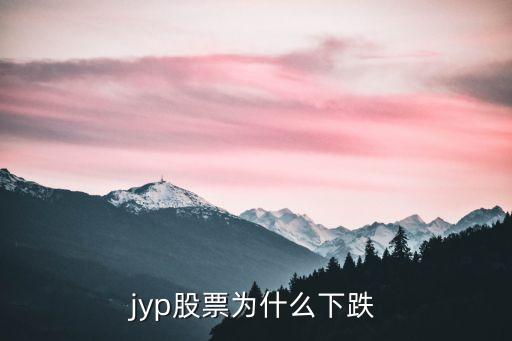 凯盛科技股票为什么暴跌，jyp股票为什么下跌