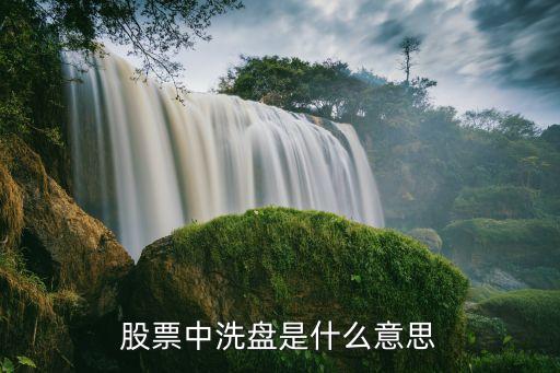 股票洗盘三个条件是什么，股票中洗盘是什么意思