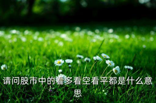 请问股市中的看多看空看平都是什么意思