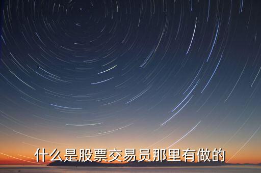 股票交易员具体是什么工作，股票交易员是做什么的