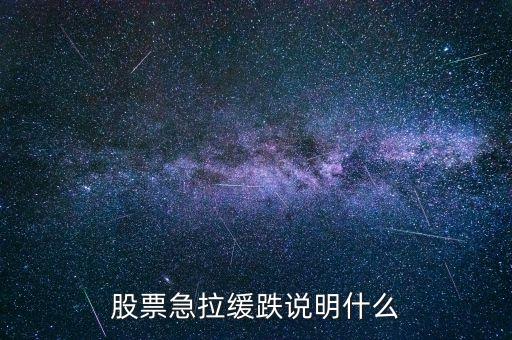 股票放量急涨缓跌什么意思，股票急拉缓跌说明什么