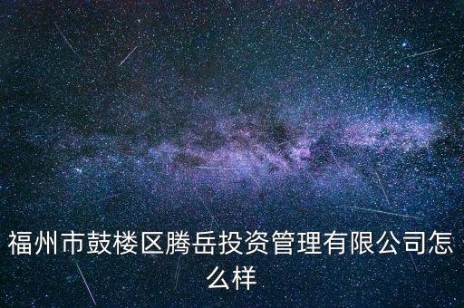 福州市鼓楼区腾岳投资管理有限公司怎么样