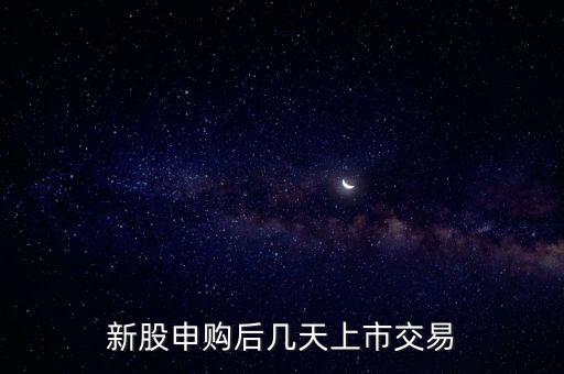 新股申购后几天上市交易