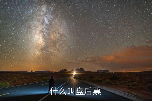 股票中盘后交易是什么意思，什么叫盘后票