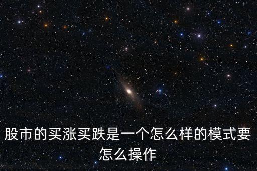 股市的买涨买跌是一个怎么样的模式要怎么操作
