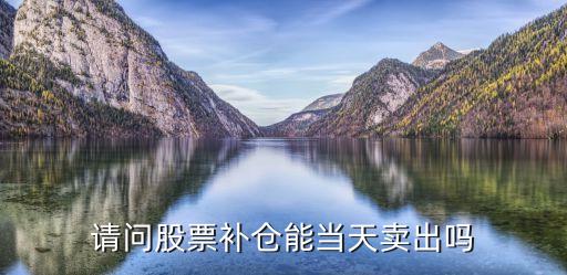 请问股票补仓能当天卖出吗