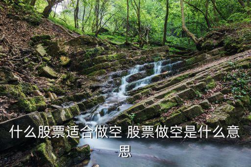 什么股票适合做空 股票做空是什么意思