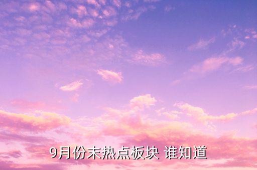 9月份末热点板块 谁知道