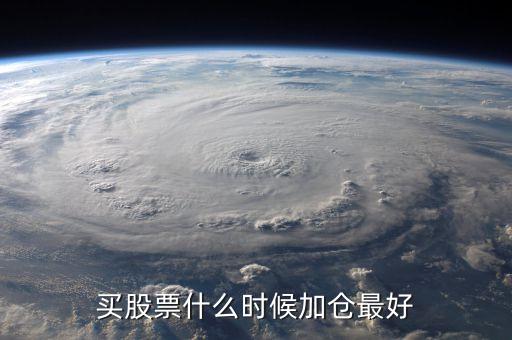 股票什么时候减仓和加仓，股票什么时候加仓最合适