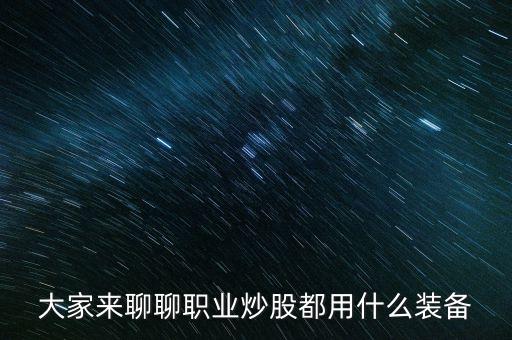 炒股票需要什么设备器材，在家炒股需要什么装备
