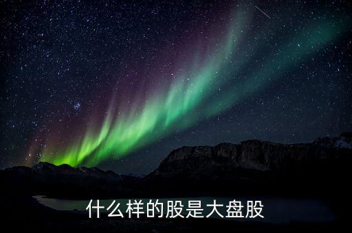什么样的股是大盘股