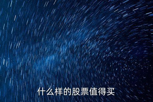 什么样的股票值得买入呢，什么样的股票值得买