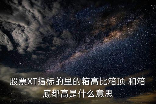 股票XT指标的里的箱高比箱顶 和箱底都高是什么意思