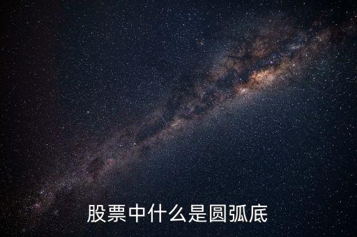 股票中什么是圆弧底