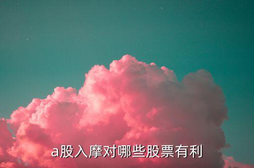 为什么白云山股票这么多，a股入摩对哪些股票有利