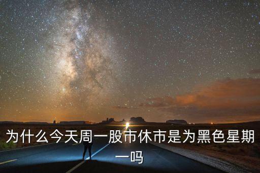 为什么今天周一股市休市是为黑色星期一吗