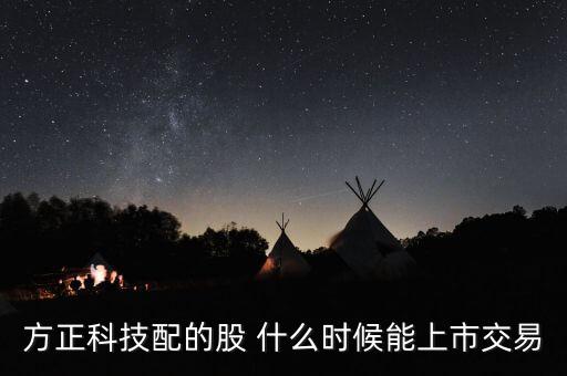 方正科技配的股 什么时候能上市交易