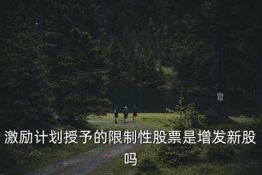 激励计划授予的限制性股票是增发新股吗