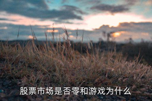 为什么股票不属于零和博弈，股票市场是否零和游戏为什么