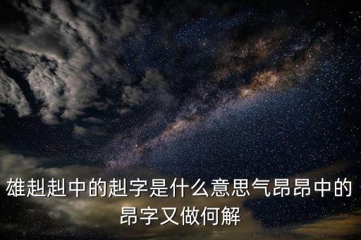 雄赳赳中的赳字是什么意思气昂昂中的昂字又做何解