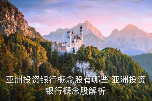 亚洲投资银行概念股有哪些 亚洲投资银行概念股解析