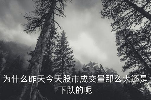为什么昨天今天股市成交量那么大还是下跌的呢