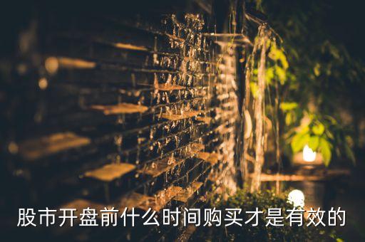 股市开盘前什么时间购买才是有效的
