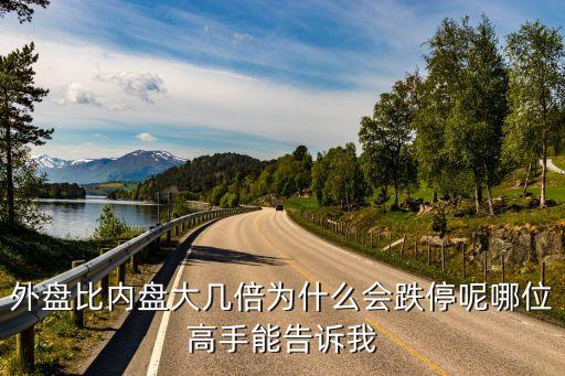 外盘比内盘大几倍为什么会跌停呢哪位高手能告诉我