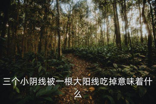 三个小阴线被一根大阳线吃掉意味着什么