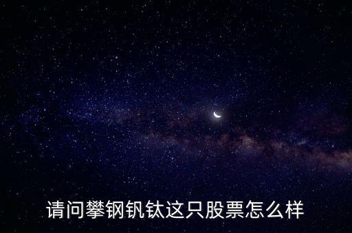 攀钢钒钛股票干什么的，攀钢钒钛属于什么行业