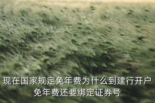 现在国家规定免年费为什么到建行开户免年费还要绑定证券号