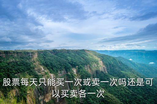 股票每天只能买一次或卖一次吗还是可以买卖各一次