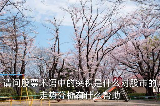 请问股票术语中的突积是什么对股市的走势分析有什么帮助