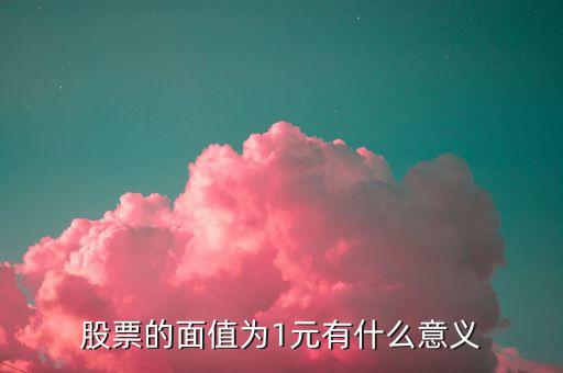 股票的面值为1元有什么意义
