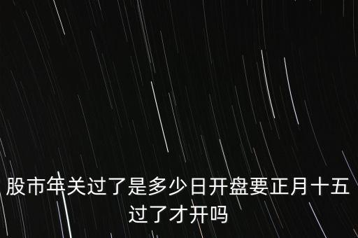 股市年关过了是多少日开盘要正月十五过了才开吗