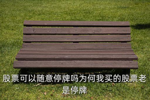股票可以随意停牌吗为何我买的股票老是停牌