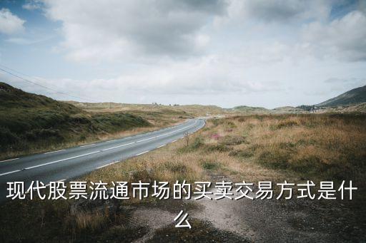 现代股票流通市场的买卖交易方式是什么