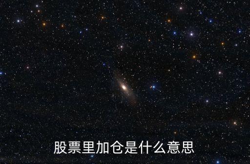 股票洗盘后加仓什么意思，股市上加仓是什么意思
