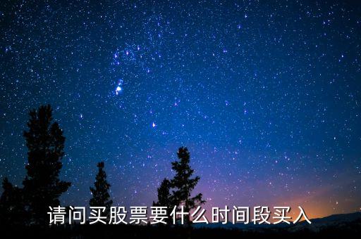 请问买股票要什么时间段买入