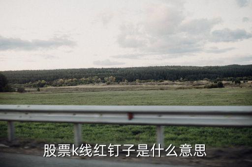 股票k线红钉子是什么意思