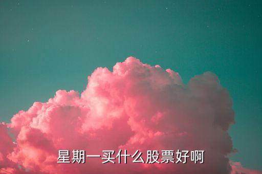 星期一有什么好的股票推荐，周一开盘可以买进哪些股票